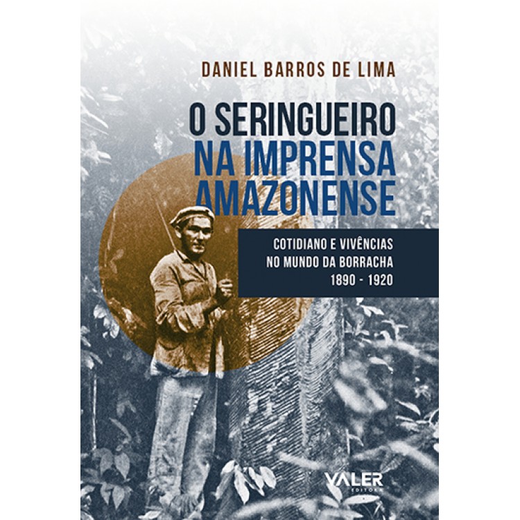 SERINGUEIRO NA IMPRENSA AMAZONENSE, O - COTIDIANO E VIVÊNCIAS NO MUNDO DA BORRCHA 1890 - 1920